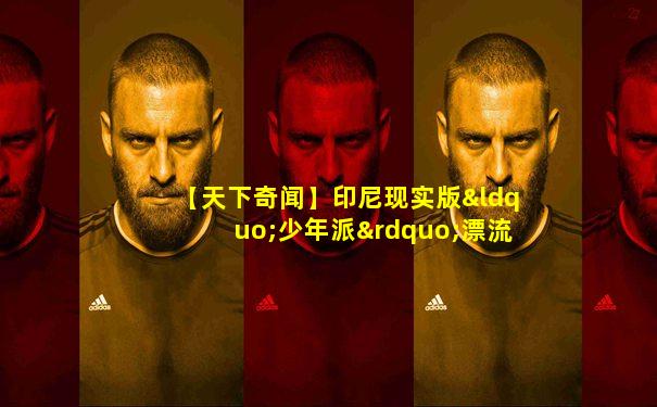 【天下奇闻】印尼现实版“少年派”漂流49天获救 麦